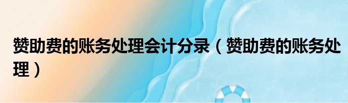 赞助费的账务处理会计分录（赞助费的账务处理）