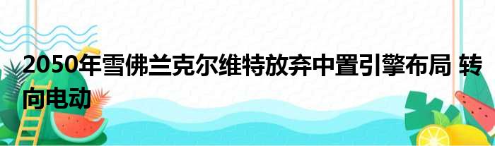 2050年雪佛兰克尔维特放弃中置引擎布局 转向电动