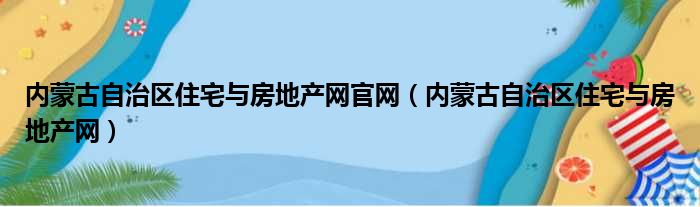 内蒙古自治区住宅与房地产网官网（内蒙古自治区住宅与房地产网）