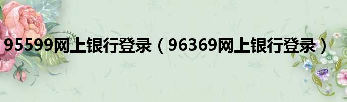 95599网上银行登录（96369网上银行登录）