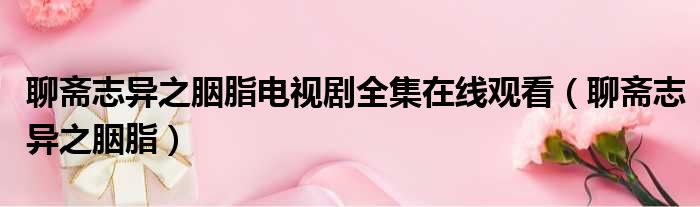 聊斋志异之胭脂电视剧全集在线观看（聊斋志异之胭脂）