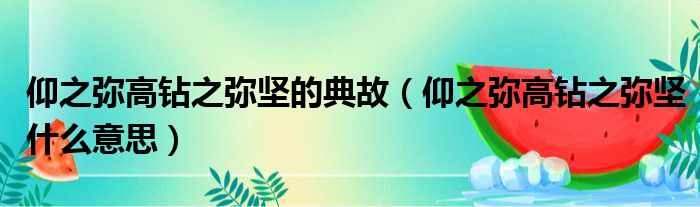 仰之弥高钻之弥坚的典故（仰之弥高钻之弥坚什么意思）