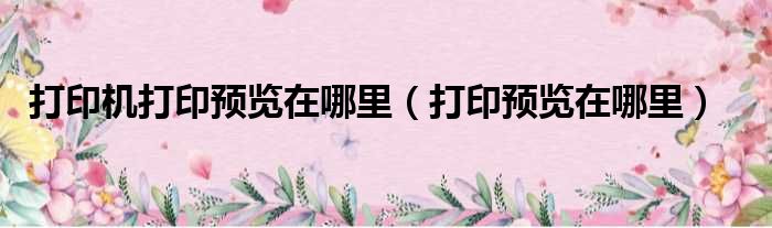 打印机打印预览在哪里（打印预览在哪里）