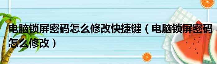 电脑锁屏密码怎么修改快捷键（电脑锁屏密码怎么修改）