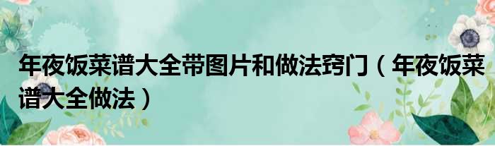 年夜饭菜谱大全带图片和做法窍门（年夜饭菜谱大全做法）
