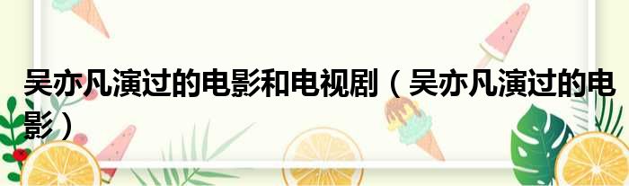 吴亦凡演过的电影和电视剧（吴亦凡演过的电影）
