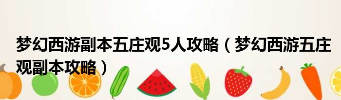 梦幻西游副本五庄观5人攻略（梦幻西游五庄观副本攻略）