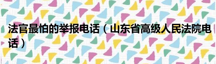 法官最怕的举报电话（山东省高级人民法院电话）