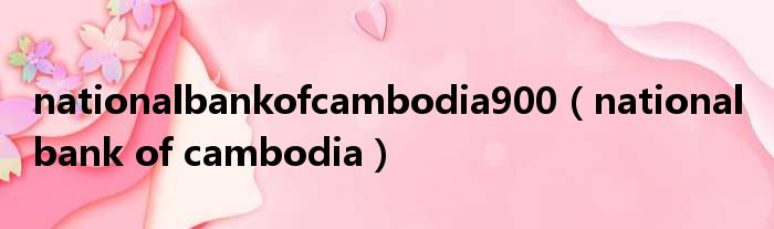 nationalbankofcambodia900（national bank of cambodia）