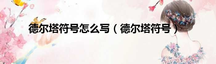 德尔塔符号怎么写（德尔塔符号）