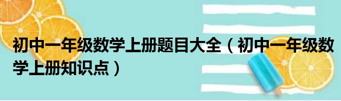 初中一年级数学上册题目大全（初中一年级数学上册知识点）
