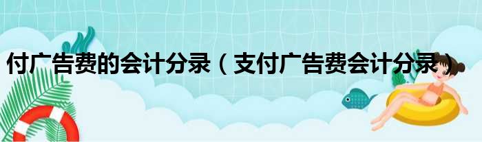 付广告费的会计分录（支付广告费会计分录）