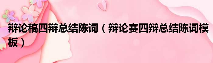 辩论稿四辩总结陈词（辩论赛四辩总结陈词模板）