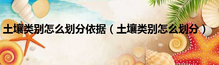 土壤类别怎么划分依据（土壤类别怎么划分）
