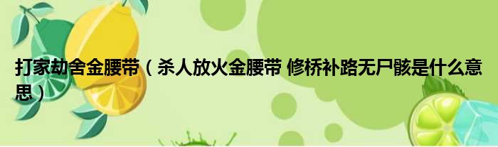 打家劫舍金腰带（杀人放火金腰带 修桥补路无尸骸是什么意思）