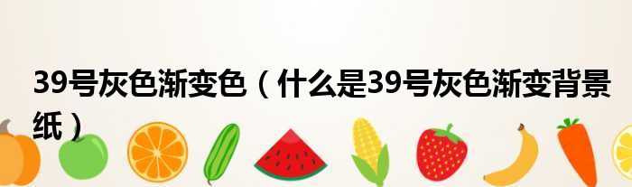 39号灰色渐变色（什么是39号灰色渐变背景纸）