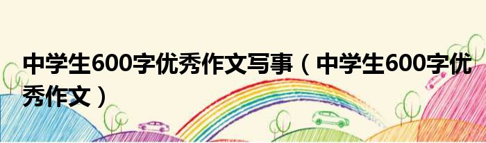 中学生600字优秀作文写事（中学生600字优秀作文）