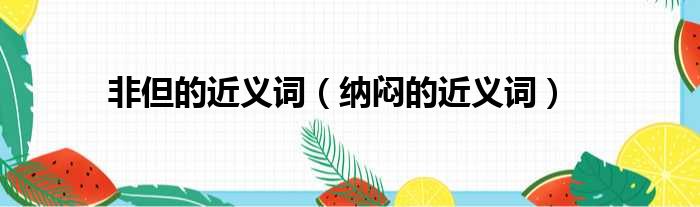 非但的近义词（纳闷的近义词）