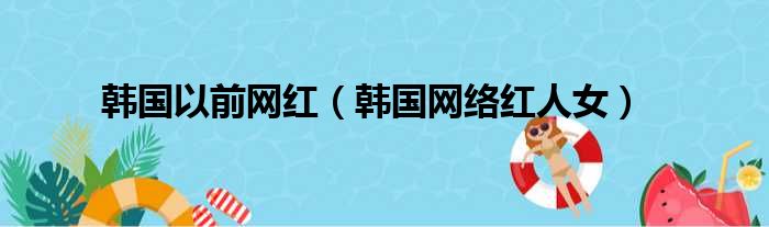 韩国以前网红（韩国网络红人女）