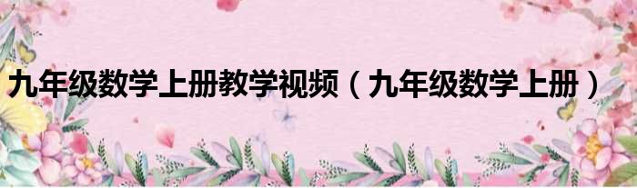 九年级数学上册教学视频（九年级数学上册）