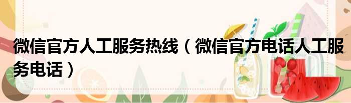 微信官方人工服务热线（微信官方电话人工服务电话）
