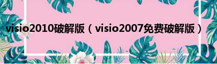 visio2010破解版（visio2007免费破解版）