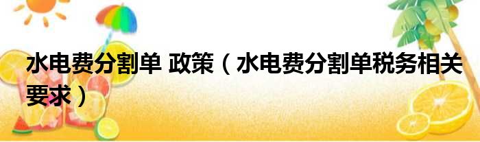 水电费分割单 政策（水电费分割单税务相关要求）