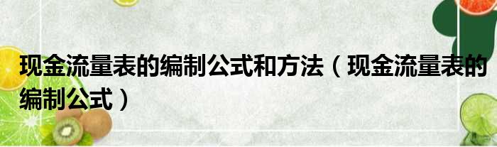 现金流量表的编制公式和方法（现金流量表的编制公式）