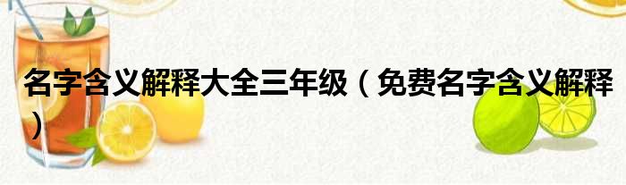 名字含义解释大全三年级（免费名字含义解释）