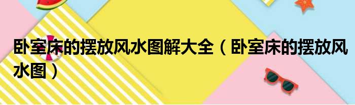 卧室床的摆放风水图解大全（卧室床的摆放风水图）