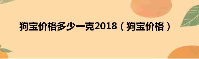 狗宝价格多少一克2018（狗宝价格）