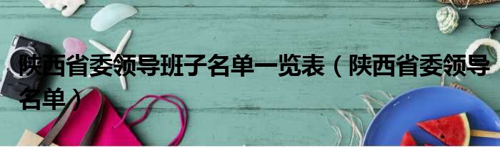 陕西省委领导班子名单一览表（陕西省委领导名单）