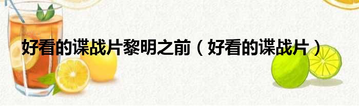 好看的谍战片黎明之前（好看的谍战片）