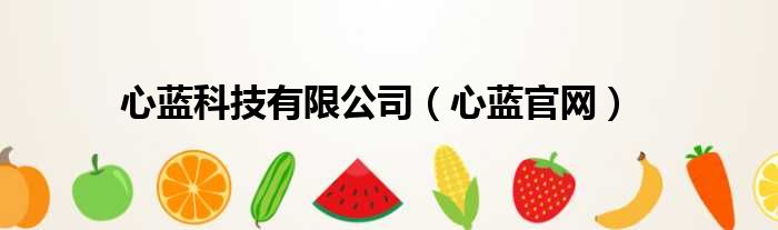 心蓝科技有限公司（心蓝官网）