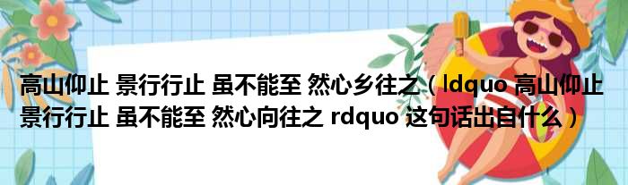 高山仰止 景行行止 虽不能至 然心乡往之（ldquo 高山仰止 景行行止 虽不能至 然心向往之 rdquo 这句话出自什么）