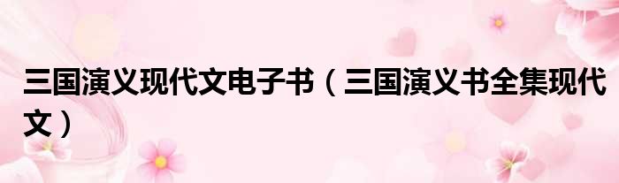 三国演义现代文电子书（三国演义书全集现代文）