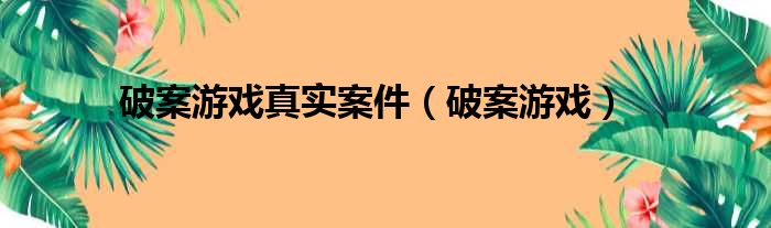 破案游戏真实案件（破案游戏）