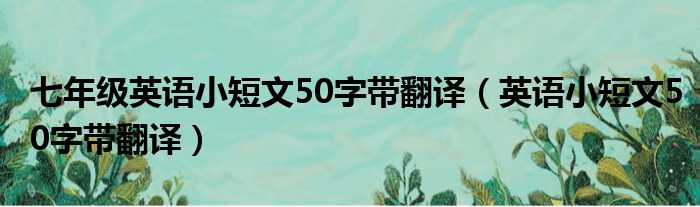 七年级英语小短文50字带翻译（英语小短文50字带翻译）