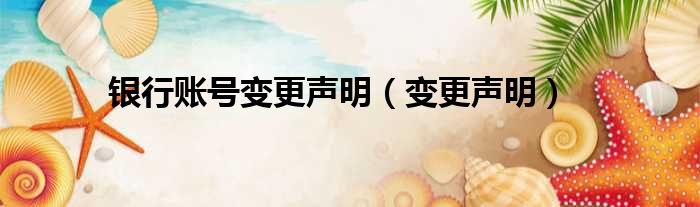 银行账号变更声明（变更声明）