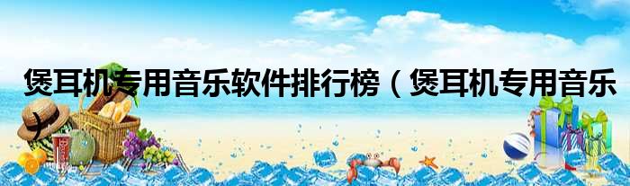 煲耳机专用音乐软件排行榜（煲耳机专用音乐）