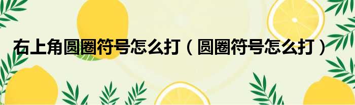 右上角圆圈符号怎么打（圆圈符号怎么打）