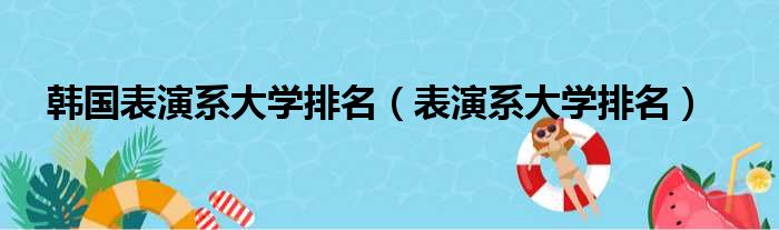韩国表演系大学排名（表演系大学排名）