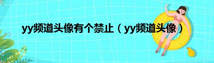 yy频道头像有个禁止（yy频道头像）