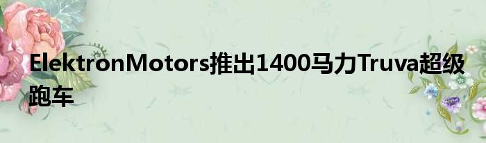 ElektronMotors推出1400马力Truva超级跑车