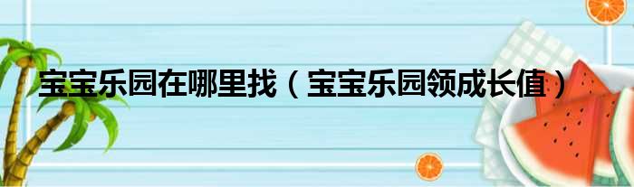 宝宝乐园在哪里找（宝宝乐园领成长值）