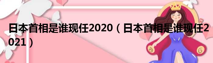 日本首相是谁现任2020（日本首相是谁现任2021）