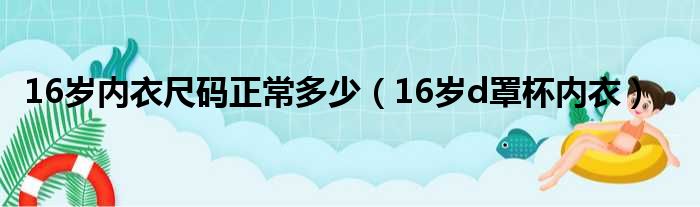 16岁内衣尺码正常多少（16岁d罩杯内衣）