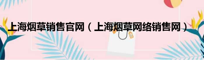 上海烟草销售官网（上海烟草网络销售网）