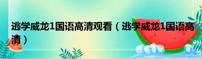 逃学威龙1国语高清观看（逃学威龙1国语高清）