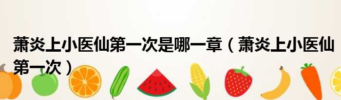 萧炎上小医仙第一次是哪一章（萧炎上小医仙第一次）